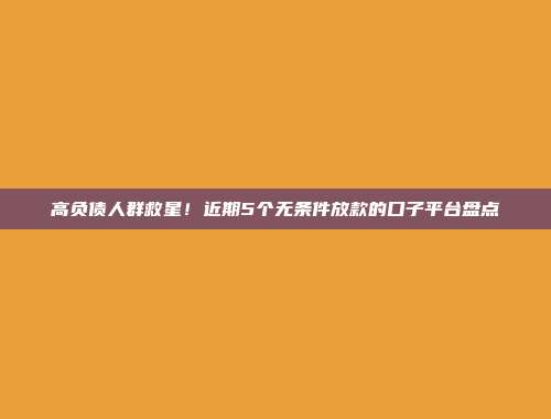 高负债人群救星！近期5个无条件放款的口子平台盘点