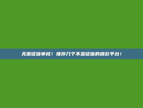 无需征信审核！推荐几个不查征信的借款平台！