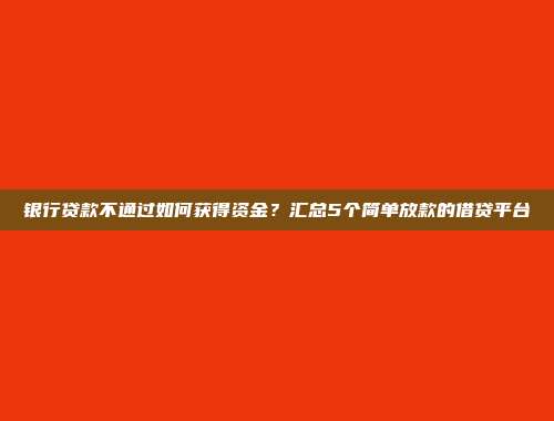 银行贷款不通过如何获得资金？汇总5个简单放款的借贷平台