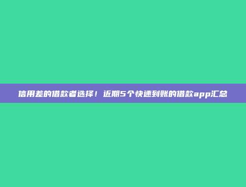 信用差的借款者选择！近期5个快速到账的借款app汇总