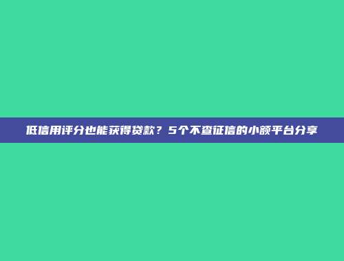 低信用评分也能获得贷款？5个不查征信的小额平台分享