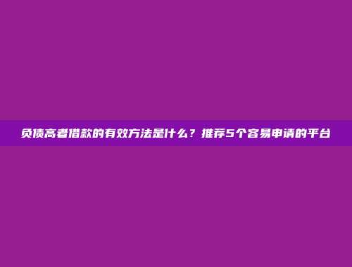 负债高者借款的有效方法是什么？推荐5个容易申请的平台