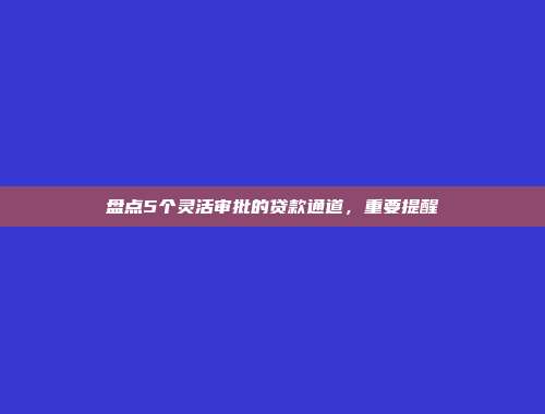 盘点5个灵活审批的贷款通道，重要提醒