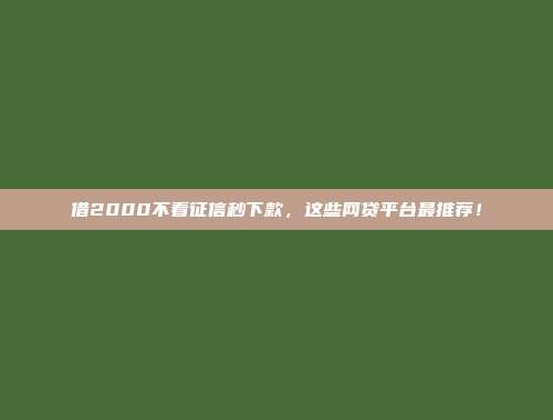 借2000不看征信秒下款，这些网贷平台最推荐！