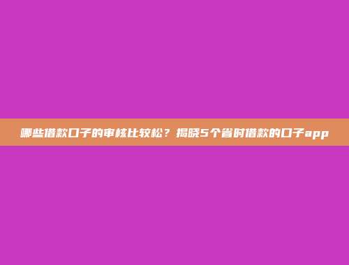 哪些借款口子的审核比较松？揭晓5个省时借款的口子app