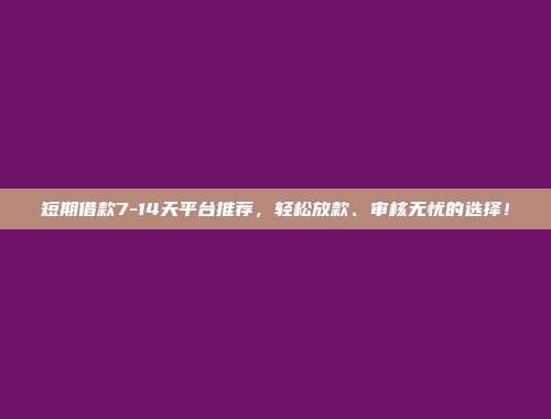 短期借款7-14天平台推荐，轻松放款、审核无忧的选择！