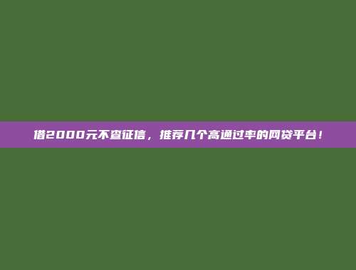 借2000元不查征信，推荐几个高通过率的网贷平台！