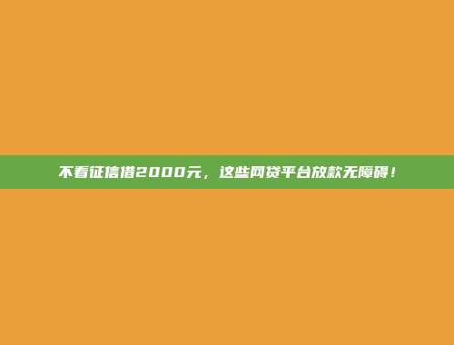 不看征信借2000元，这些网贷平台放款无障碍！