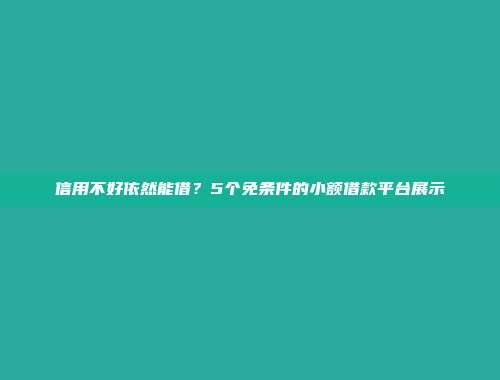 信用不好依然能借？5个免条件的小额借款平台展示