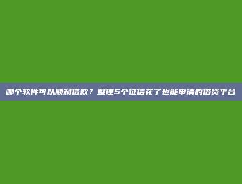 哪个软件可以顺利借款？整理5个征信花了也能申请的借贷平台