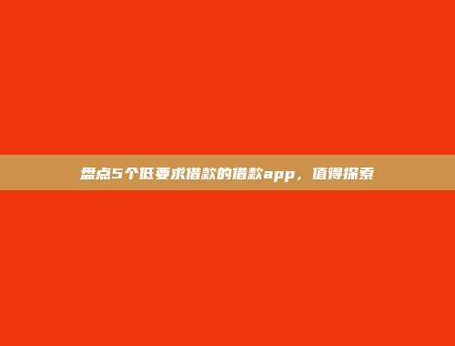 盘点5个低要求借款的借款app，值得探索