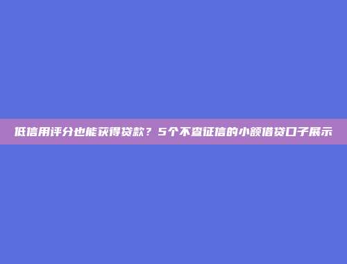 低信用评分也能获得贷款？5个不查征信的小额借贷口子展示