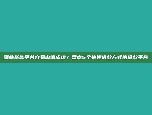 哪些贷款平台容易申请成功？盘点5个快速借款方式的贷款平台