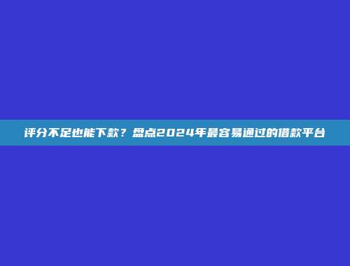 什么贷款平台一定能批准？分享5个容易下款的借款平台推荐