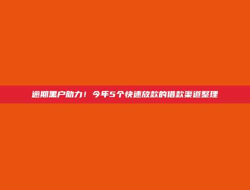 逾期黑户助力！今年5个快速放款的借款渠道整理