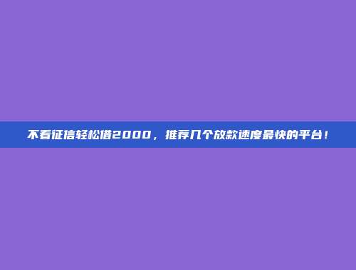 不看征信轻松借2000，推荐几个放款速度最快的平台！