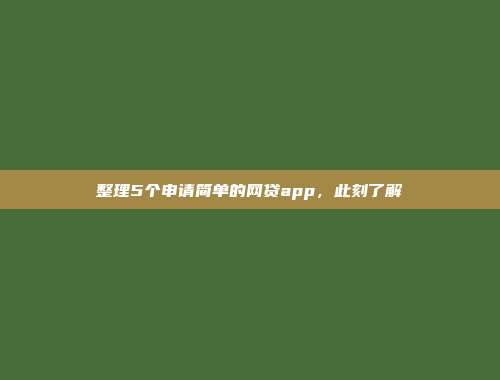 整理5个申请简单的网贷app，此刻了解