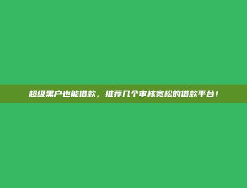 超级黑户也能借款，推荐几个审核宽松的借款平台！