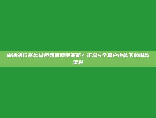 申请银行贷款被拒如何调整策略？汇总5个黑户也能下的借款渠道