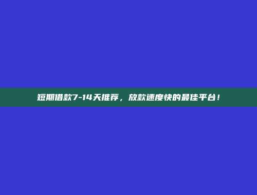 短期借款7-14天推荐，放款速度快的最佳平台！