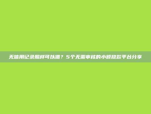 无信用记录照样可以借？5个无需审核的小额放款平台分享