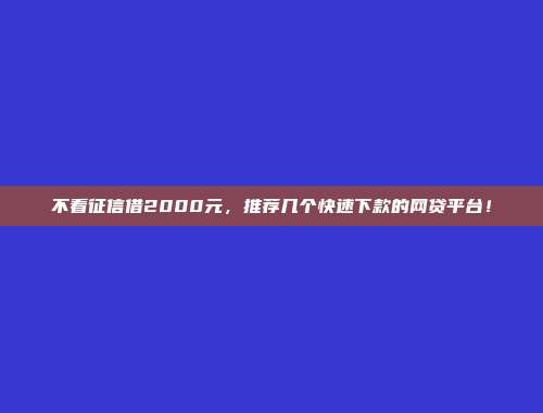 不看征信借2000元，推荐几个快速下款的网贷平台！