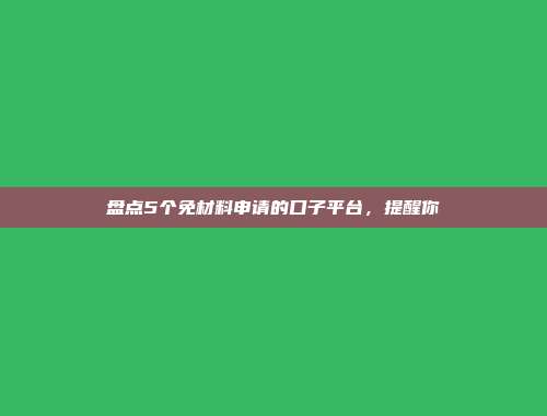 盘点5个免材料申请的口子平台，提醒你