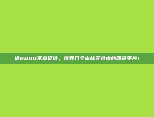 借2000不查征信，推荐几个审核无难度的网贷平台！