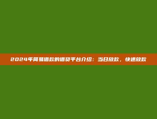 2024年简易借款的借贷平台介绍：当日放款，快速放款