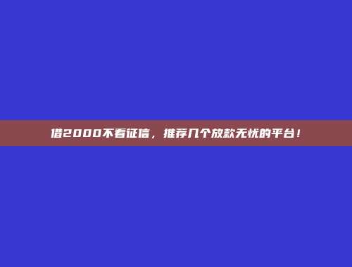 借2000不看征信，推荐几个放款无忧的平台！