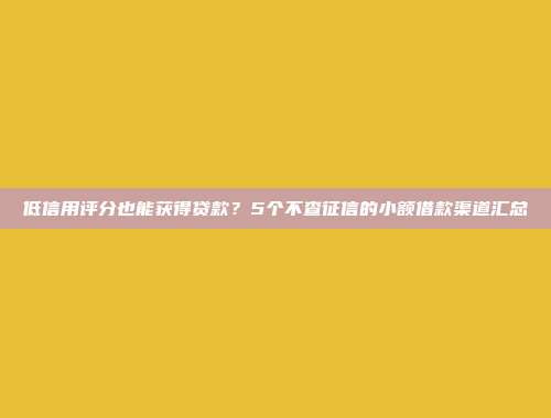 低信用评分也能获得贷款？5个不查征信的小额借款渠道汇总