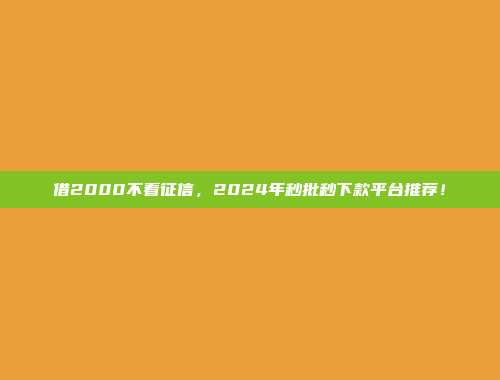 借2000不看征信，2024年秒批秒下款平台推荐！