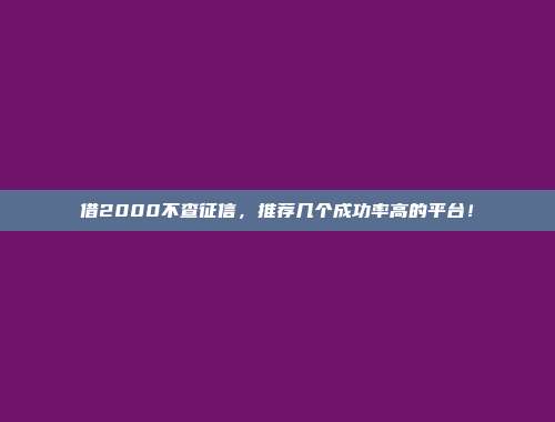 借2000不查征信，推荐几个成功率高的平台！