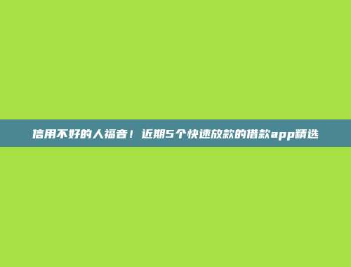 信用不好的人福音！近期5个快速放款的借款app精选