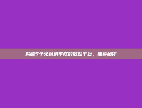 揭晓5个免材料审核的放款平台，推荐给你