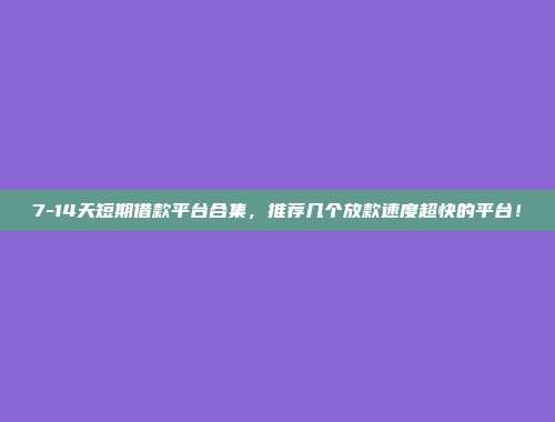 7-14天短期借款平台合集，推荐几个放款速度超快的平台！