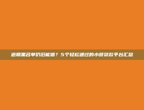 逾期黑名单仍旧能借？5个轻松通过的小额贷款平台汇总