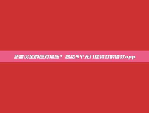 急需资金的应对措施？总结5个无门槛贷款的借款app