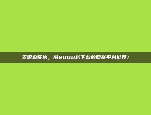 无需查征信，借2000秒下款的网贷平台推荐！