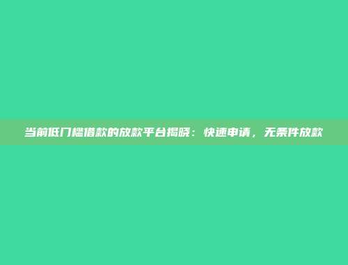 当前低门槛借款的放款平台揭晓：快速申请，无条件放款