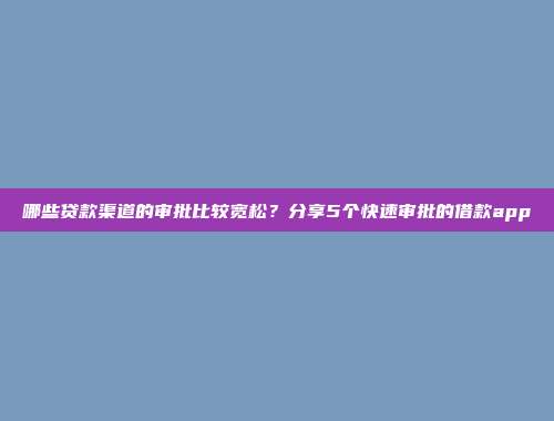 哪些贷款渠道的审批比较宽松？分享5个快速审批的借款app