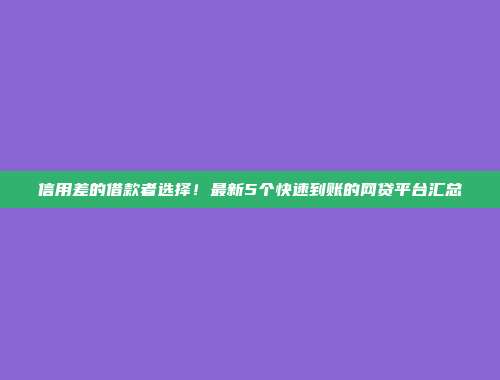 信用差的借款者选择！最新5个快速到账的网贷平台汇总