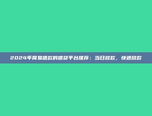 2024年简易借款的借贷平台推荐：当日放款，快速放款