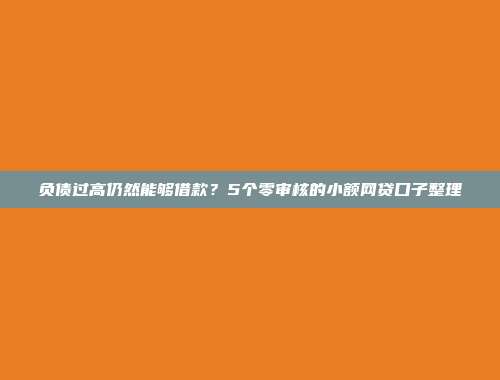 负债过高仍然能够借款？5个零审核的小额网贷口子整理