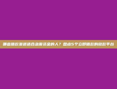 哪些借款渠道适合急需资金的人？盘点5个立即借款的放款平台