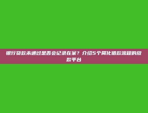 银行贷款未通过是否会记录在案？介绍5个简化借款流程的放款平台