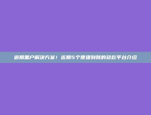 逾期黑户解决方案！近期5个便捷到账的贷款平台介绍