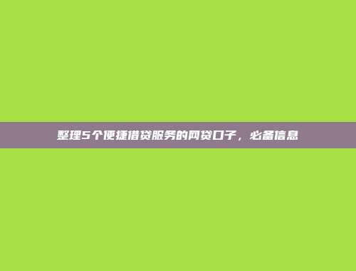 整理5个便捷借贷服务的网贷口子，必备信息