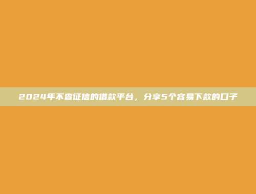 综合评分低能下款的网贷app，汇总5个审核松下款快的平台