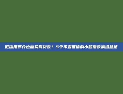 低信用评分也能获得贷款？5个不查征信的小额借款渠道总结